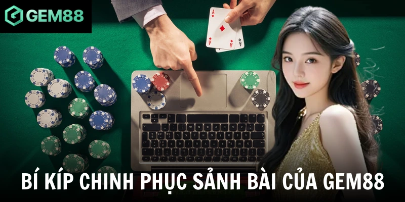Bí kíp chinh phục sảnh bài của Gem88