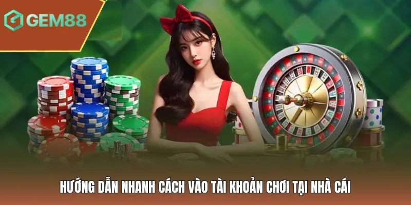 Hướng dẫn nhanh cách vào tài khoản chơi tại nhà cái