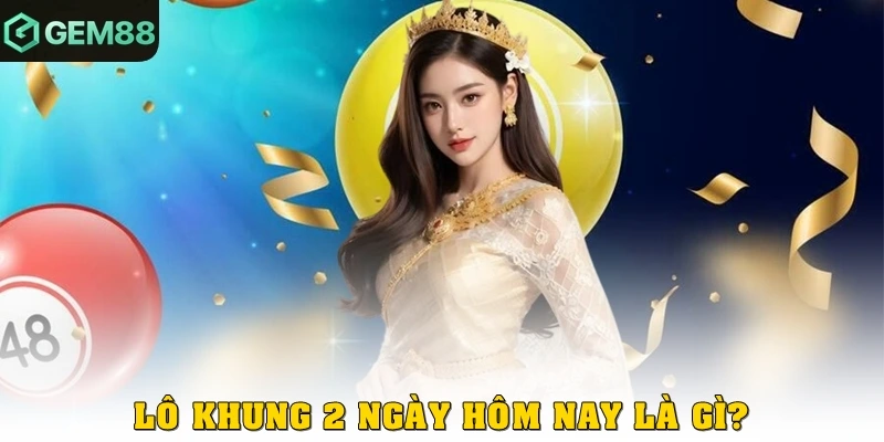 Lô khung 2 ngày hôm nay là gì?