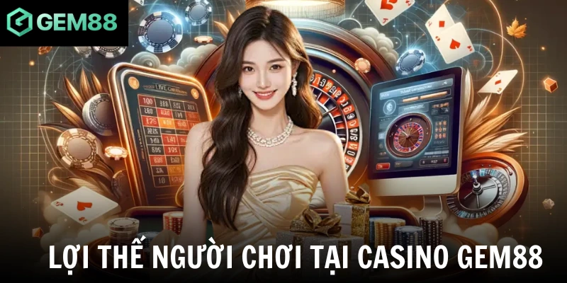Lợi thế người chơi tại casino Gem88